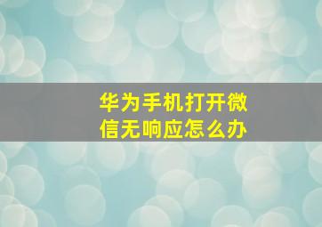 华为手机打开微信无响应怎么办