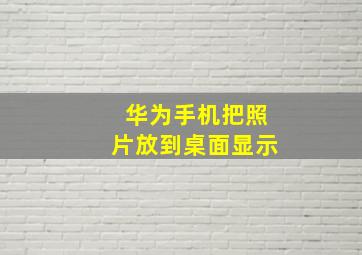 华为手机把照片放到桌面显示