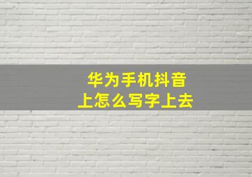 华为手机抖音上怎么写字上去