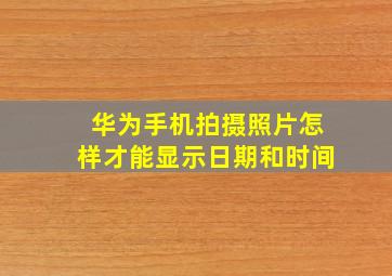 华为手机拍摄照片怎样才能显示日期和时间