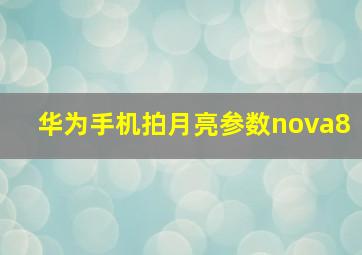 华为手机拍月亮参数nova8