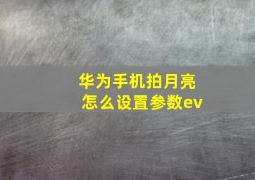 华为手机拍月亮怎么设置参数ev