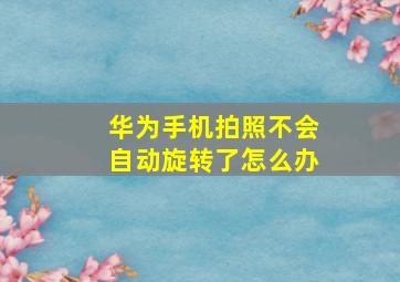 华为手机拍照不会自动旋转了怎么办