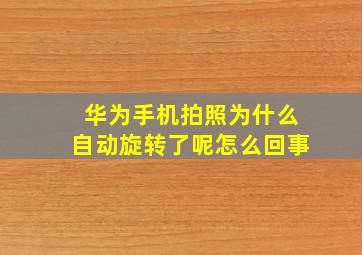 华为手机拍照为什么自动旋转了呢怎么回事