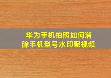 华为手机拍照如何消除手机型号水印呢视频