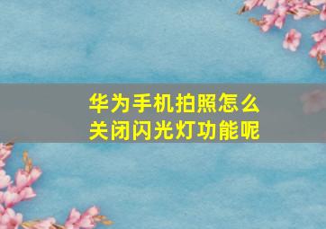 华为手机拍照怎么关闭闪光灯功能呢