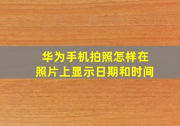 华为手机拍照怎样在照片上显示日期和时间