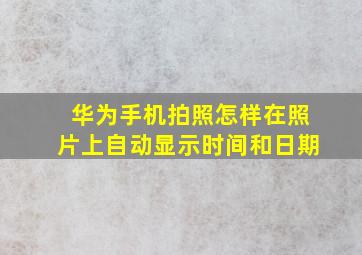 华为手机拍照怎样在照片上自动显示时间和日期