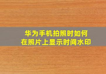 华为手机拍照时如何在照片上显示时间水印