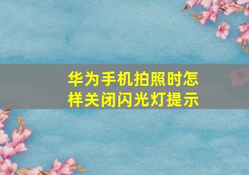 华为手机拍照时怎样关闭闪光灯提示