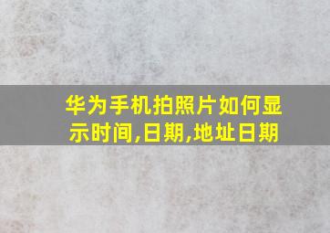 华为手机拍照片如何显示时间,日期,地址日期