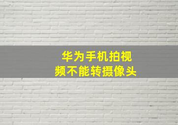 华为手机拍视频不能转摄像头