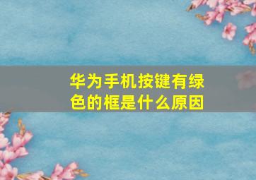 华为手机按键有绿色的框是什么原因