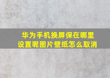 华为手机换屏保在哪里设置呢图片壁纸怎么取消