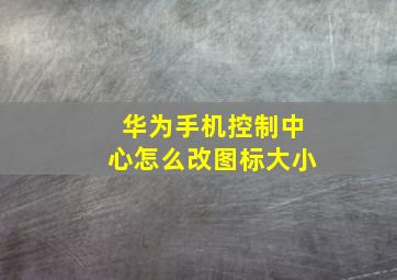 华为手机控制中心怎么改图标大小