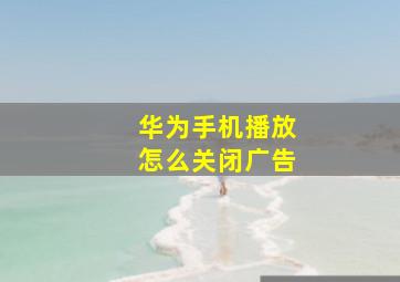 华为手机播放怎么关闭广告