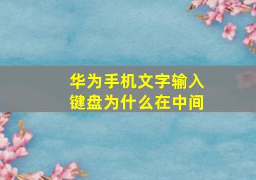 华为手机文字输入键盘为什么在中间