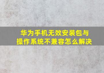 华为手机无效安装包与操作系统不兼容怎么解决