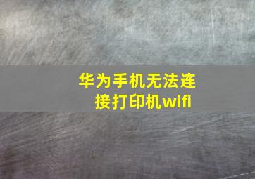 华为手机无法连接打印机wifi