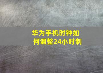 华为手机时钟如何调整24小时制