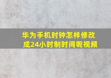 华为手机时钟怎样修改成24小时制时间呢视频