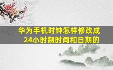 华为手机时钟怎样修改成24小时制时间和日期的