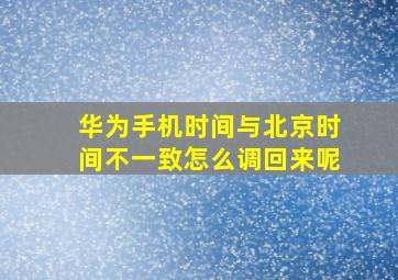 华为手机时间与北京时间不一致怎么调回来呢