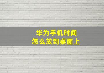 华为手机时间怎么放到桌面上