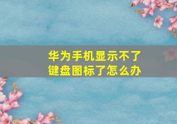 华为手机显示不了键盘图标了怎么办