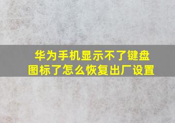 华为手机显示不了键盘图标了怎么恢复出厂设置