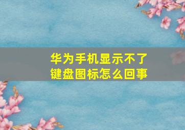 华为手机显示不了键盘图标怎么回事