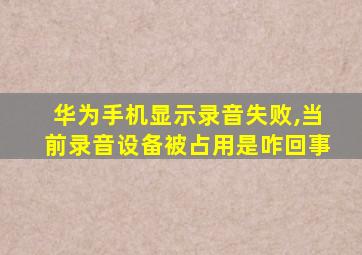 华为手机显示录音失败,当前录音设备被占用是咋回事