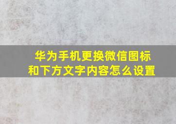 华为手机更换微信图标和下方文字内容怎么设置