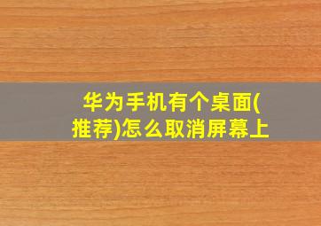 华为手机有个桌面(推荐)怎么取消屏幕上