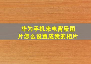 华为手机来电背景图片怎么设置成我的相片