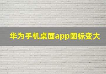 华为手机桌面app图标变大