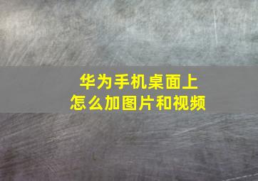 华为手机桌面上怎么加图片和视频