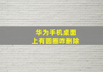 华为手机桌面上有圆圈咋删除