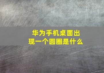 华为手机桌面出现一个圆圈是什么