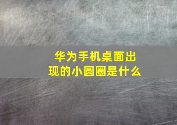 华为手机桌面出现的小圆圈是什么