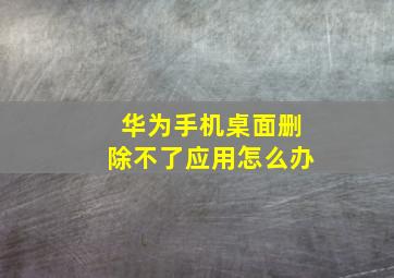 华为手机桌面删除不了应用怎么办