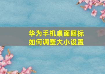 华为手机桌面图标如何调整大小设置