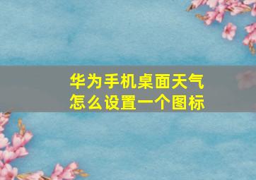 华为手机桌面天气怎么设置一个图标