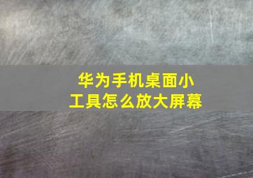 华为手机桌面小工具怎么放大屏幕