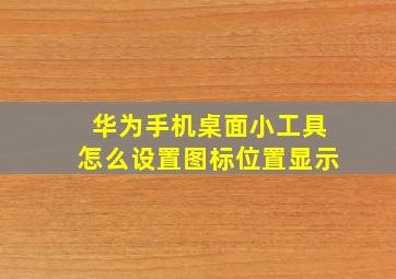 华为手机桌面小工具怎么设置图标位置显示