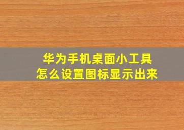 华为手机桌面小工具怎么设置图标显示出来