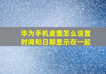 华为手机桌面怎么设置时间和日期显示在一起