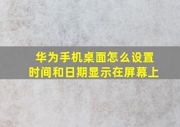 华为手机桌面怎么设置时间和日期显示在屏幕上