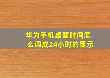 华为手机桌面时间怎么调成24小时的显示