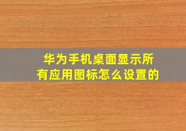 华为手机桌面显示所有应用图标怎么设置的